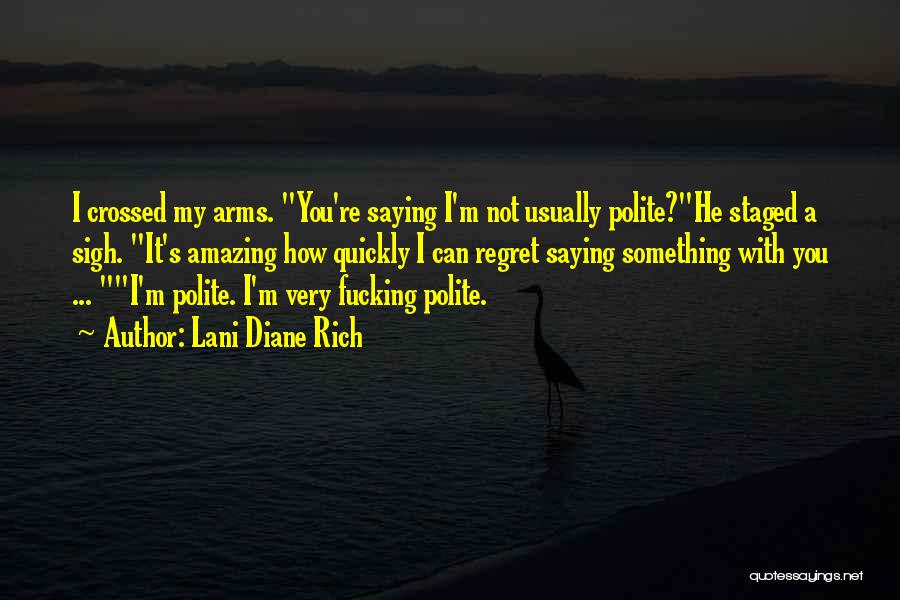 Lani Diane Rich Quotes: I Crossed My Arms. You're Saying I'm Not Usually Polite?he Staged A Sigh. It's Amazing How Quickly I Can Regret