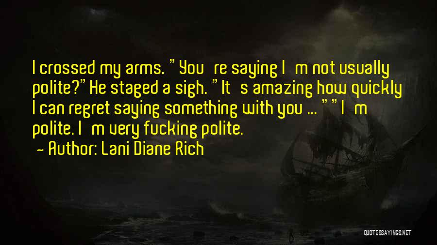 Lani Diane Rich Quotes: I Crossed My Arms. You're Saying I'm Not Usually Polite?he Staged A Sigh. It's Amazing How Quickly I Can Regret