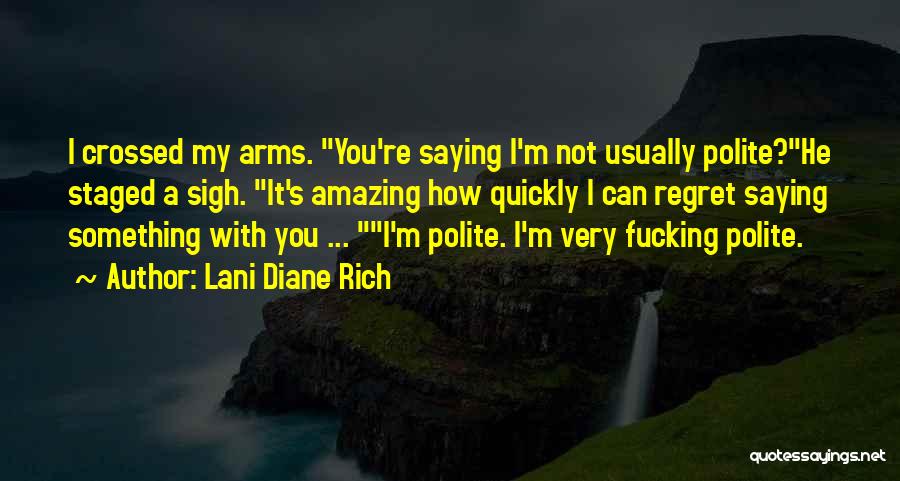 Lani Diane Rich Quotes: I Crossed My Arms. You're Saying I'm Not Usually Polite?he Staged A Sigh. It's Amazing How Quickly I Can Regret