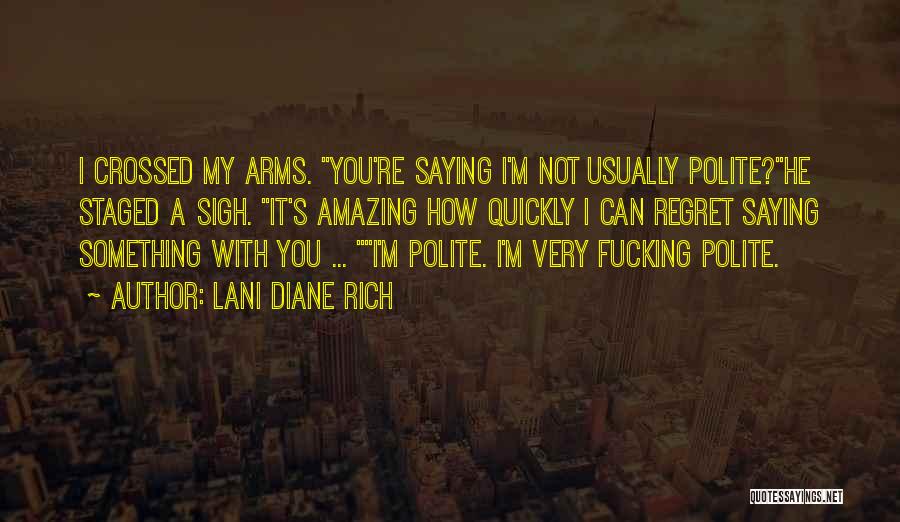 Lani Diane Rich Quotes: I Crossed My Arms. You're Saying I'm Not Usually Polite?he Staged A Sigh. It's Amazing How Quickly I Can Regret