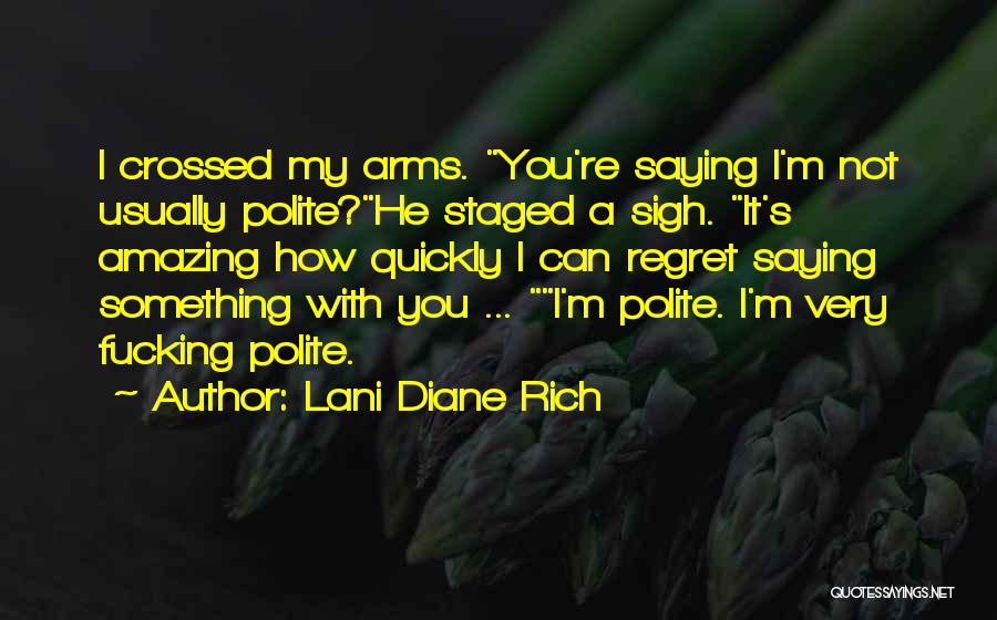 Lani Diane Rich Quotes: I Crossed My Arms. You're Saying I'm Not Usually Polite?he Staged A Sigh. It's Amazing How Quickly I Can Regret