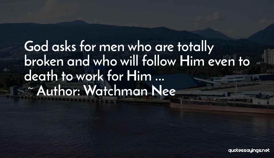 Watchman Nee Quotes: God Asks For Men Who Are Totally Broken And Who Will Follow Him Even To Death To Work For Him