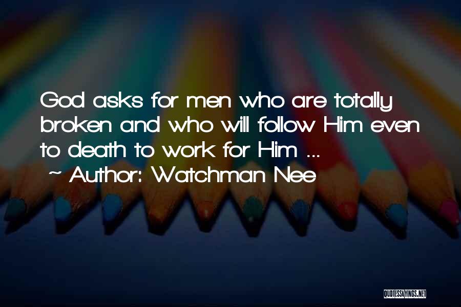 Watchman Nee Quotes: God Asks For Men Who Are Totally Broken And Who Will Follow Him Even To Death To Work For Him