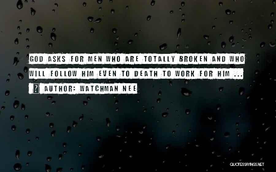 Watchman Nee Quotes: God Asks For Men Who Are Totally Broken And Who Will Follow Him Even To Death To Work For Him