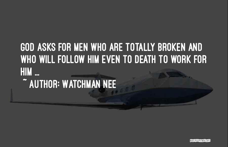 Watchman Nee Quotes: God Asks For Men Who Are Totally Broken And Who Will Follow Him Even To Death To Work For Him