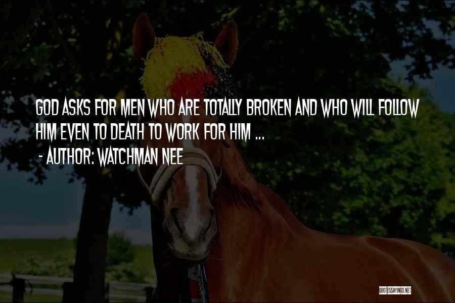 Watchman Nee Quotes: God Asks For Men Who Are Totally Broken And Who Will Follow Him Even To Death To Work For Him