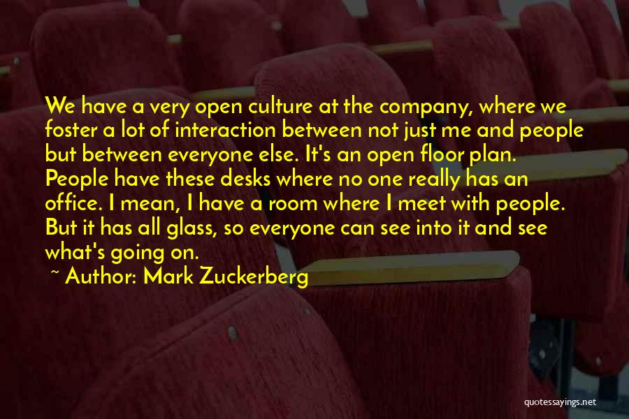 Mark Zuckerberg Quotes: We Have A Very Open Culture At The Company, Where We Foster A Lot Of Interaction Between Not Just Me