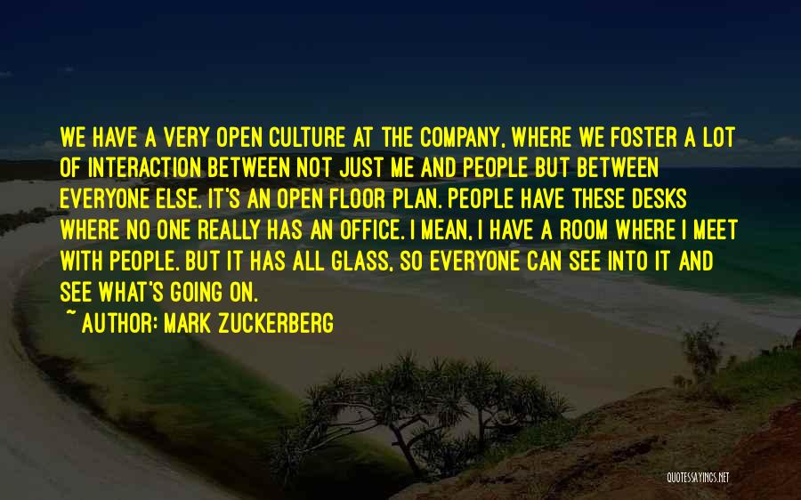 Mark Zuckerberg Quotes: We Have A Very Open Culture At The Company, Where We Foster A Lot Of Interaction Between Not Just Me