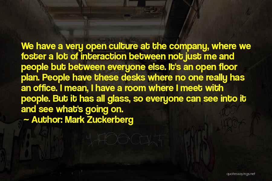 Mark Zuckerberg Quotes: We Have A Very Open Culture At The Company, Where We Foster A Lot Of Interaction Between Not Just Me