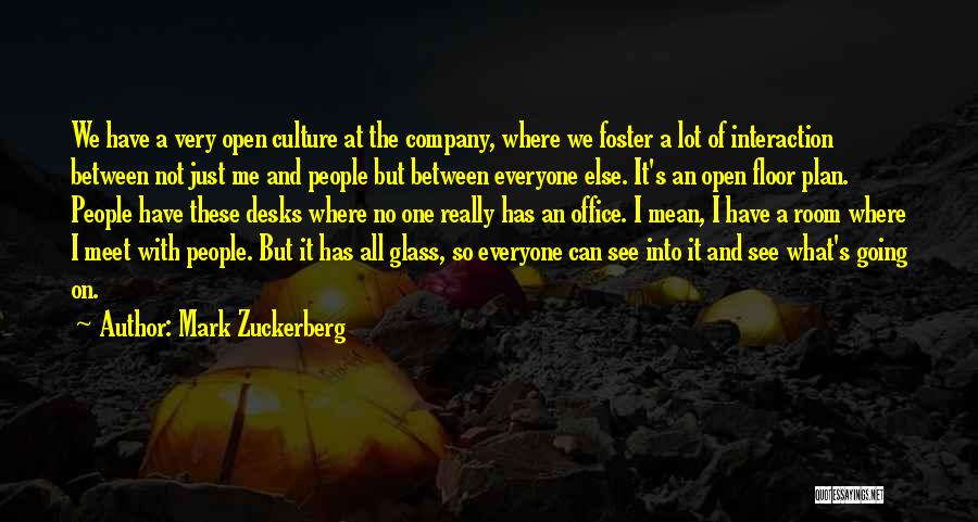 Mark Zuckerberg Quotes: We Have A Very Open Culture At The Company, Where We Foster A Lot Of Interaction Between Not Just Me