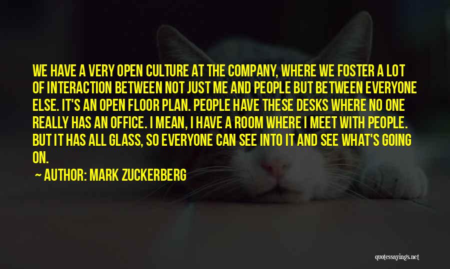 Mark Zuckerberg Quotes: We Have A Very Open Culture At The Company, Where We Foster A Lot Of Interaction Between Not Just Me