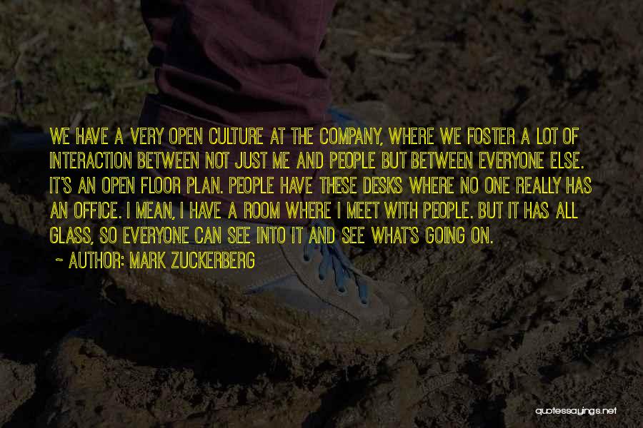 Mark Zuckerberg Quotes: We Have A Very Open Culture At The Company, Where We Foster A Lot Of Interaction Between Not Just Me