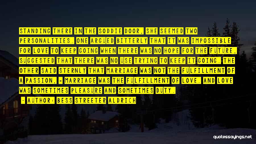 Bess Streeter Aldrich Quotes: Standing There In The Soddie Door, She Seemed Two Personalities. One Argued Bitterly That It Was Impossible For Love To