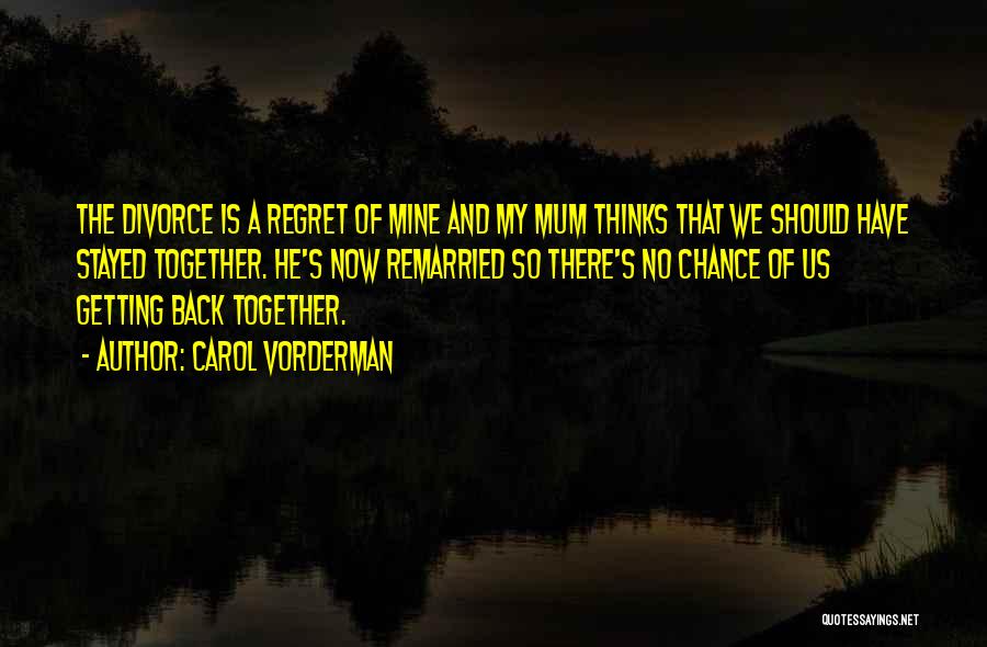 Carol Vorderman Quotes: The Divorce Is A Regret Of Mine And My Mum Thinks That We Should Have Stayed Together. He's Now Remarried