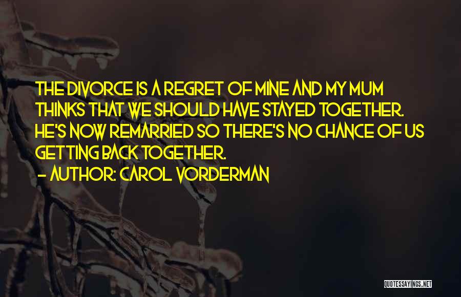 Carol Vorderman Quotes: The Divorce Is A Regret Of Mine And My Mum Thinks That We Should Have Stayed Together. He's Now Remarried