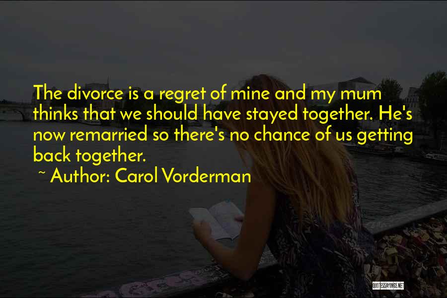Carol Vorderman Quotes: The Divorce Is A Regret Of Mine And My Mum Thinks That We Should Have Stayed Together. He's Now Remarried