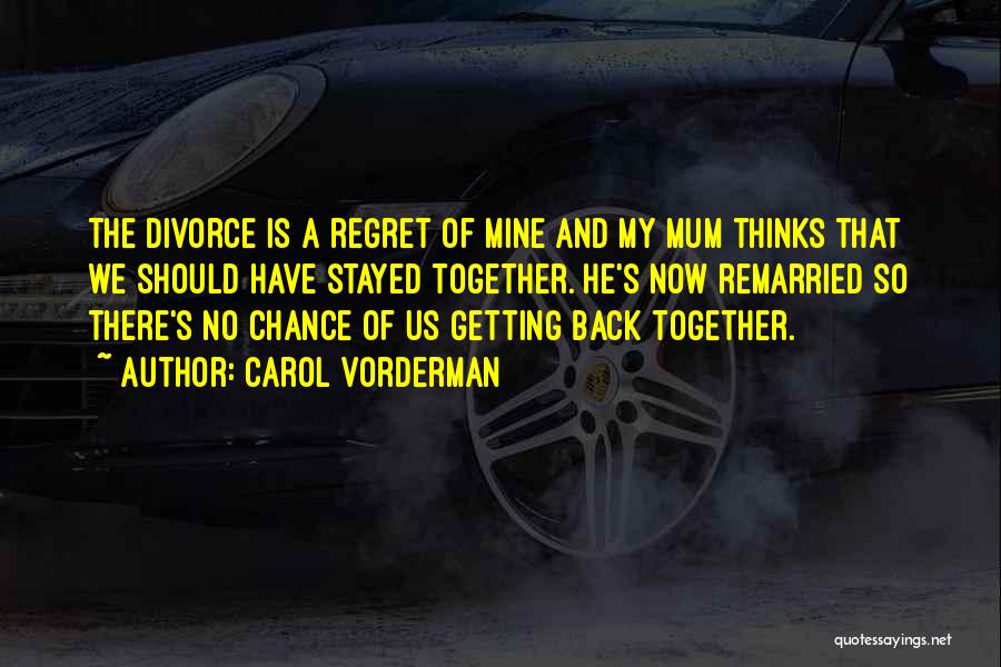 Carol Vorderman Quotes: The Divorce Is A Regret Of Mine And My Mum Thinks That We Should Have Stayed Together. He's Now Remarried
