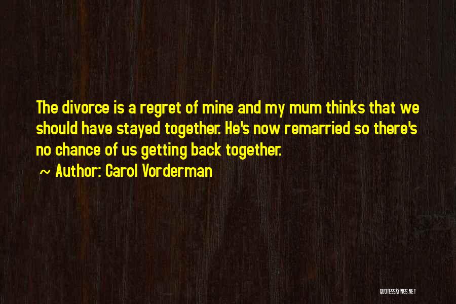 Carol Vorderman Quotes: The Divorce Is A Regret Of Mine And My Mum Thinks That We Should Have Stayed Together. He's Now Remarried