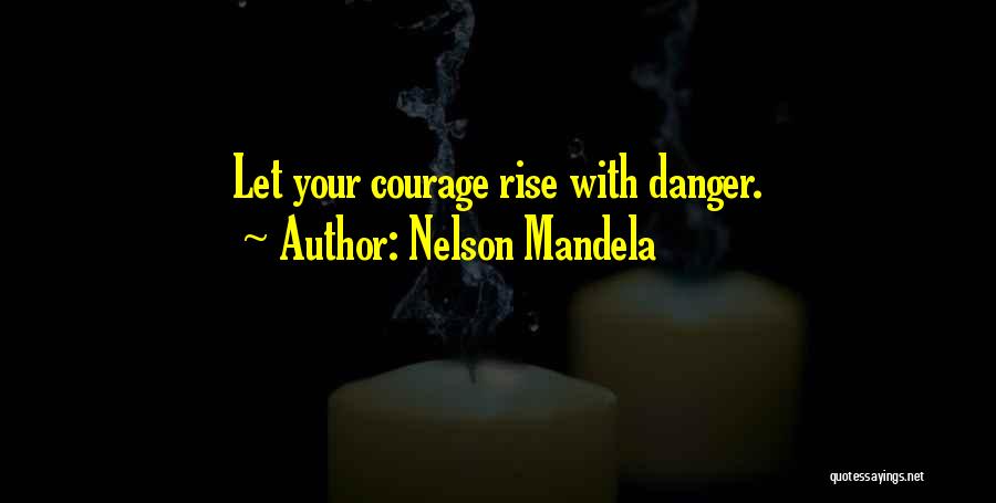 Nelson Mandela Quotes: Let Your Courage Rise With Danger.