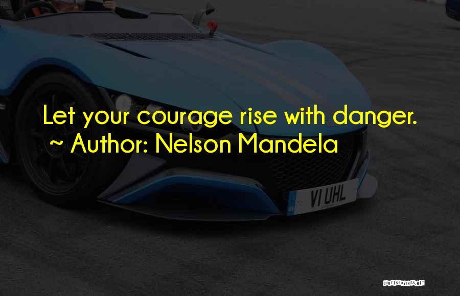 Nelson Mandela Quotes: Let Your Courage Rise With Danger.