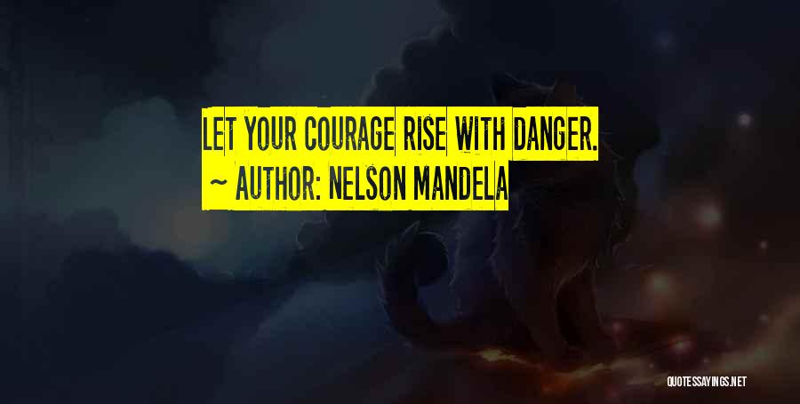 Nelson Mandela Quotes: Let Your Courage Rise With Danger.