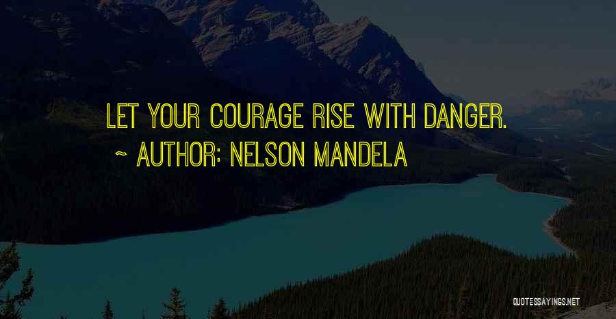 Nelson Mandela Quotes: Let Your Courage Rise With Danger.
