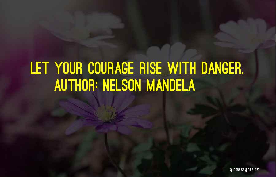 Nelson Mandela Quotes: Let Your Courage Rise With Danger.