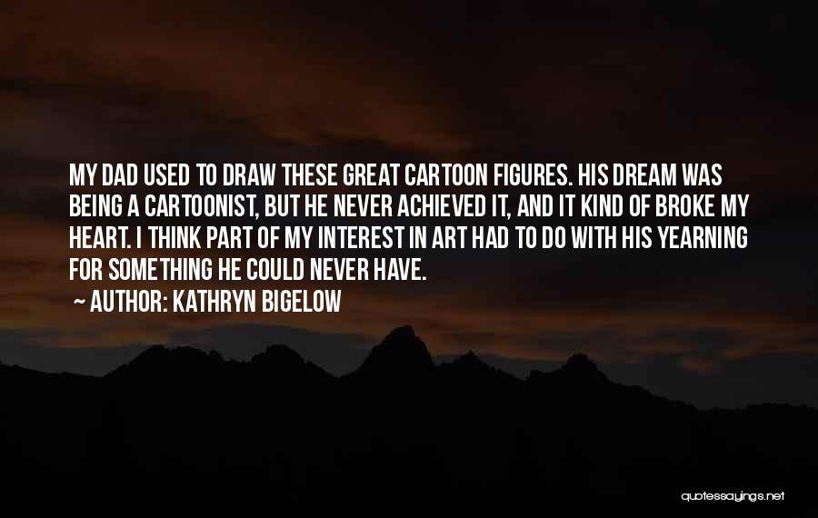 Kathryn Bigelow Quotes: My Dad Used To Draw These Great Cartoon Figures. His Dream Was Being A Cartoonist, But He Never Achieved It,