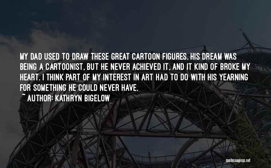 Kathryn Bigelow Quotes: My Dad Used To Draw These Great Cartoon Figures. His Dream Was Being A Cartoonist, But He Never Achieved It,