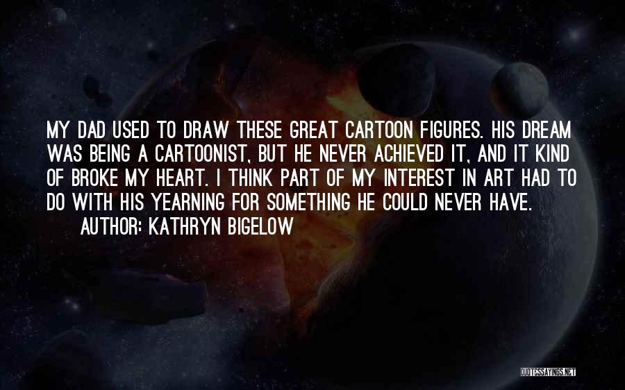 Kathryn Bigelow Quotes: My Dad Used To Draw These Great Cartoon Figures. His Dream Was Being A Cartoonist, But He Never Achieved It,