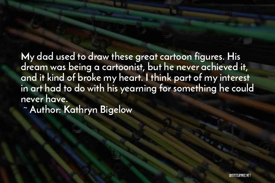 Kathryn Bigelow Quotes: My Dad Used To Draw These Great Cartoon Figures. His Dream Was Being A Cartoonist, But He Never Achieved It,