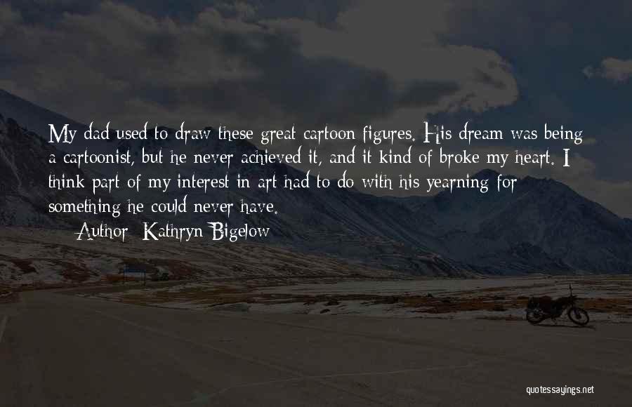 Kathryn Bigelow Quotes: My Dad Used To Draw These Great Cartoon Figures. His Dream Was Being A Cartoonist, But He Never Achieved It,
