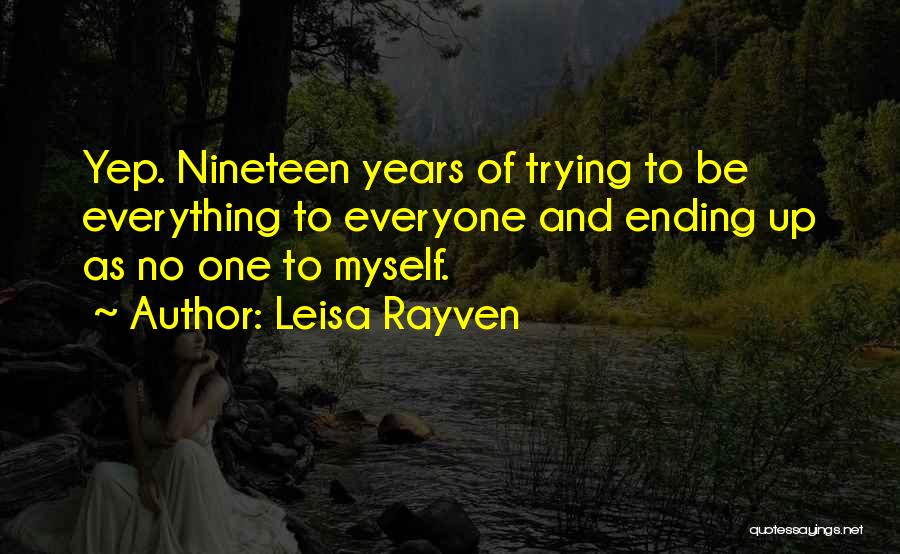 Leisa Rayven Quotes: Yep. Nineteen Years Of Trying To Be Everything To Everyone And Ending Up As No One To Myself.