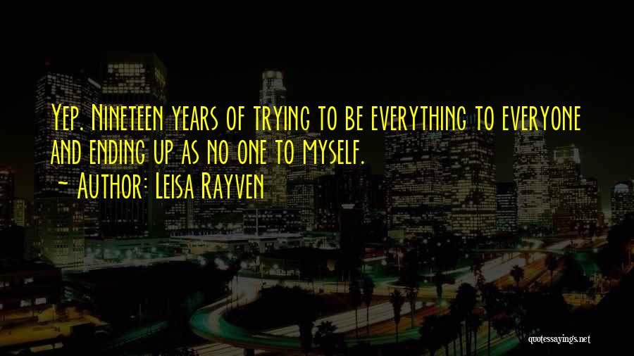 Leisa Rayven Quotes: Yep. Nineteen Years Of Trying To Be Everything To Everyone And Ending Up As No One To Myself.