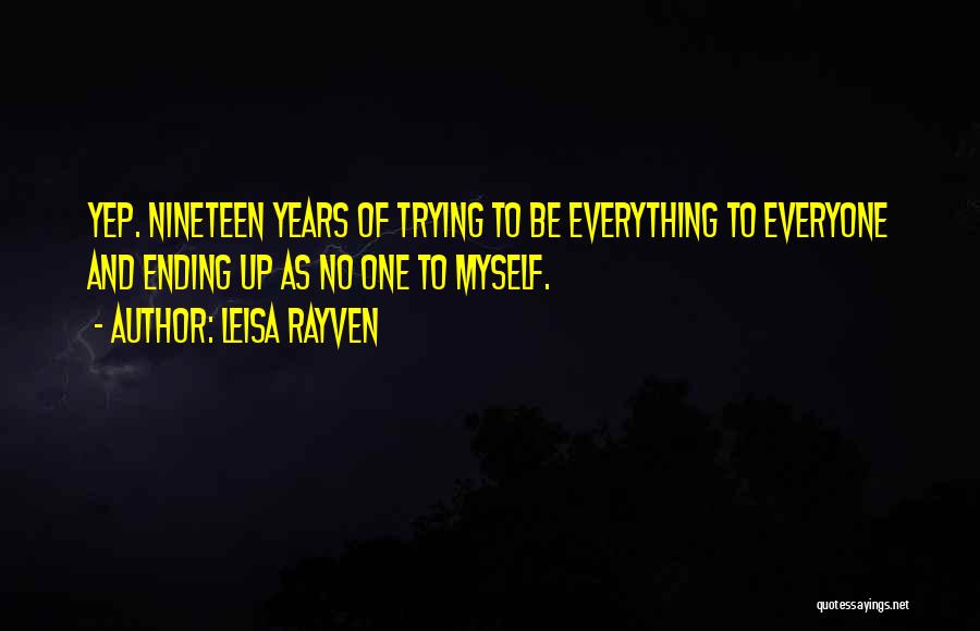 Leisa Rayven Quotes: Yep. Nineteen Years Of Trying To Be Everything To Everyone And Ending Up As No One To Myself.