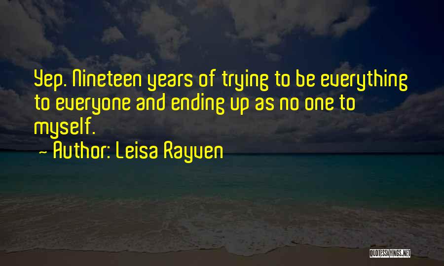 Leisa Rayven Quotes: Yep. Nineteen Years Of Trying To Be Everything To Everyone And Ending Up As No One To Myself.