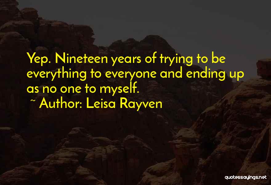 Leisa Rayven Quotes: Yep. Nineteen Years Of Trying To Be Everything To Everyone And Ending Up As No One To Myself.