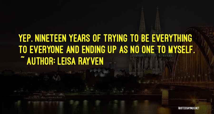 Leisa Rayven Quotes: Yep. Nineteen Years Of Trying To Be Everything To Everyone And Ending Up As No One To Myself.