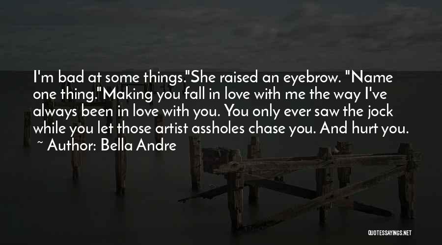 Bella Andre Quotes: I'm Bad At Some Things.she Raised An Eyebrow. Name One Thing.making You Fall In Love With Me The Way I've