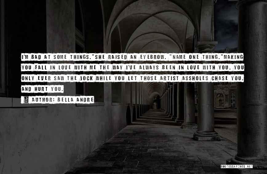 Bella Andre Quotes: I'm Bad At Some Things.she Raised An Eyebrow. Name One Thing.making You Fall In Love With Me The Way I've