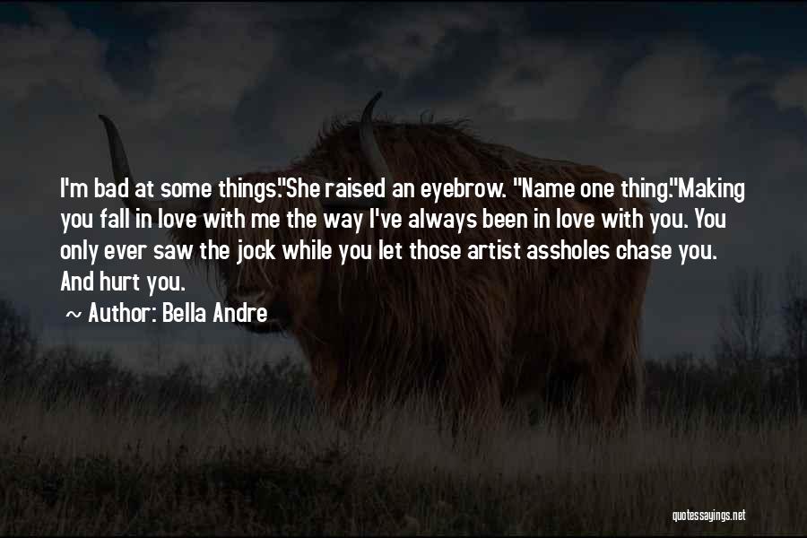 Bella Andre Quotes: I'm Bad At Some Things.she Raised An Eyebrow. Name One Thing.making You Fall In Love With Me The Way I've