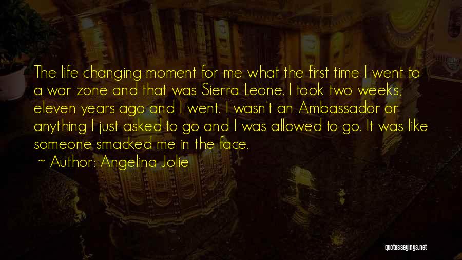 Angelina Jolie Quotes: The Life Changing Moment For Me What The First Time I Went To A War Zone And That Was Sierra