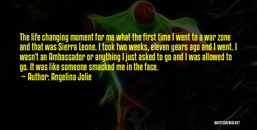 Angelina Jolie Quotes: The Life Changing Moment For Me What The First Time I Went To A War Zone And That Was Sierra