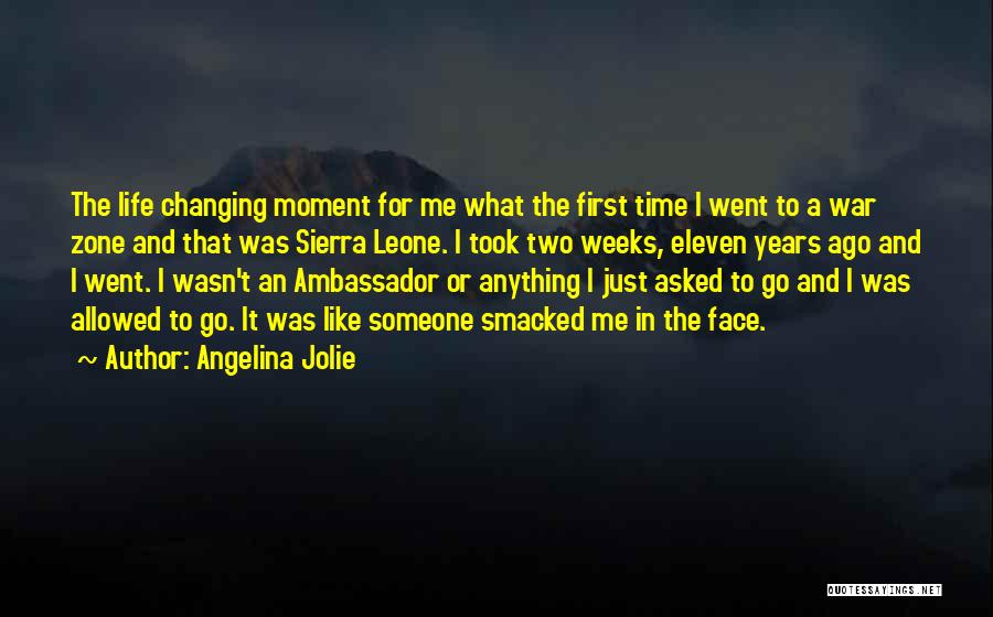 Angelina Jolie Quotes: The Life Changing Moment For Me What The First Time I Went To A War Zone And That Was Sierra