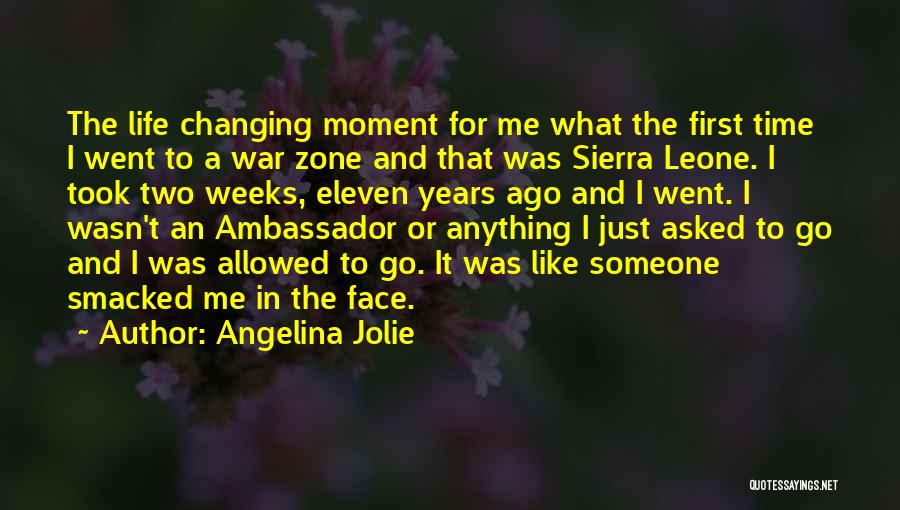 Angelina Jolie Quotes: The Life Changing Moment For Me What The First Time I Went To A War Zone And That Was Sierra