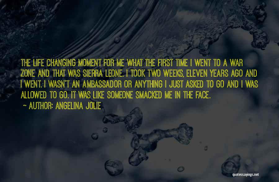 Angelina Jolie Quotes: The Life Changing Moment For Me What The First Time I Went To A War Zone And That Was Sierra