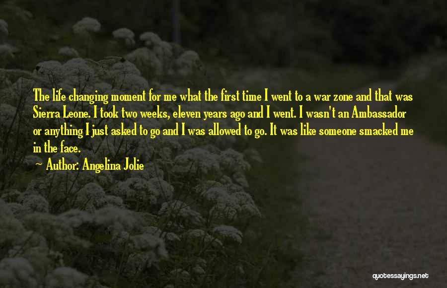 Angelina Jolie Quotes: The Life Changing Moment For Me What The First Time I Went To A War Zone And That Was Sierra