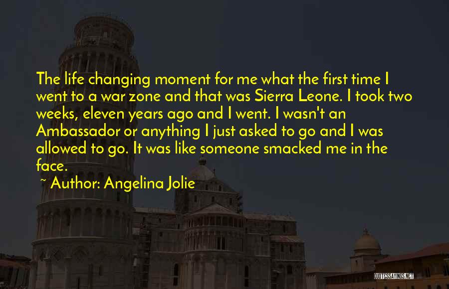 Angelina Jolie Quotes: The Life Changing Moment For Me What The First Time I Went To A War Zone And That Was Sierra