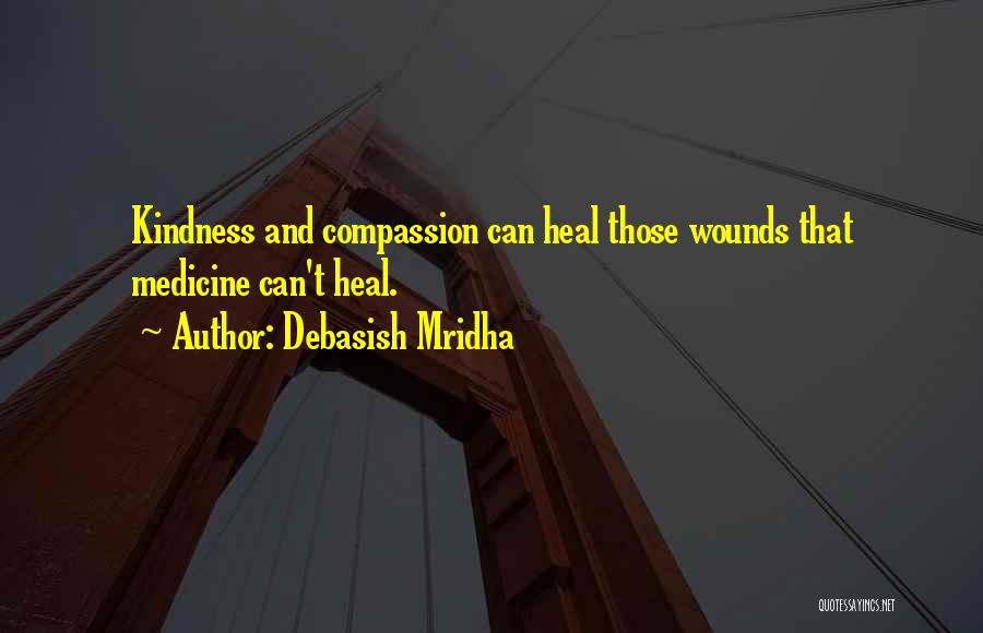 Debasish Mridha Quotes: Kindness And Compassion Can Heal Those Wounds That Medicine Can't Heal.