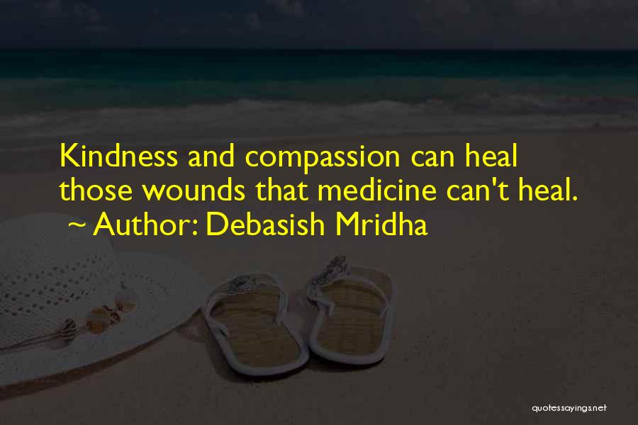 Debasish Mridha Quotes: Kindness And Compassion Can Heal Those Wounds That Medicine Can't Heal.